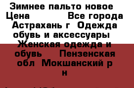 Зимнее пальто новое › Цена ­ 2 500 - Все города, Астрахань г. Одежда, обувь и аксессуары » Женская одежда и обувь   . Пензенская обл.,Мокшанский р-н